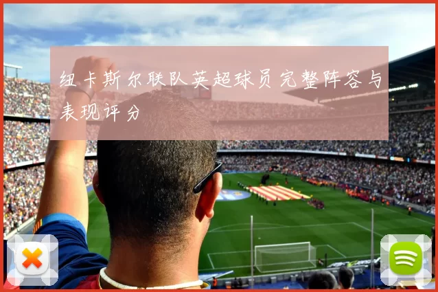 纽卡斯尔联队英超球员完整阵容与表现评分