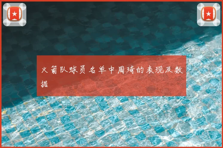 火箭队球员名单中周琦的表现及数据