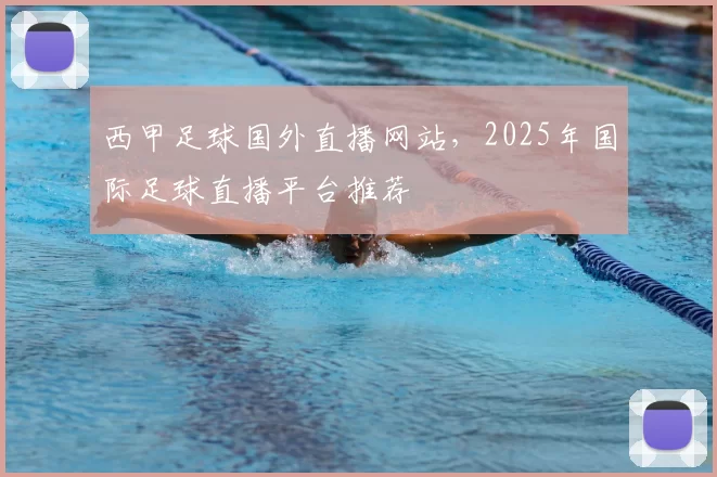 西甲足球国外直播网站，2025年国际足球直播平台推荐