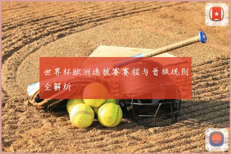 世界杯欧洲选拔赛赛程与晋级规则全解析