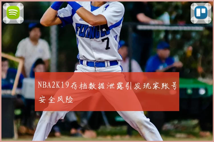 NBA2K19存档数据泄露引发玩家账号安全风险