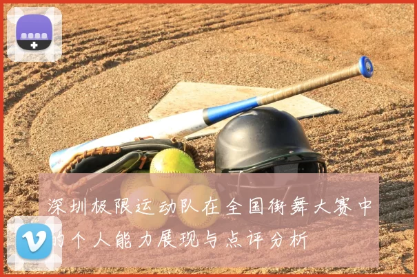深圳极限运动队在全国街舞大赛中的个人能力展现与点评分析