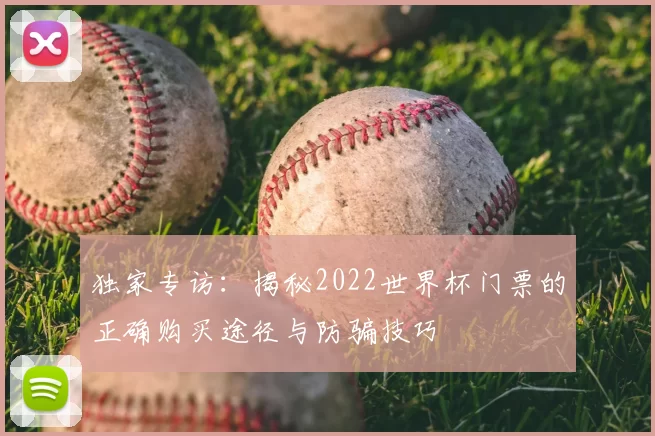 独家专访：揭秘2022世界杯门票的正确购买途径与防骗技巧