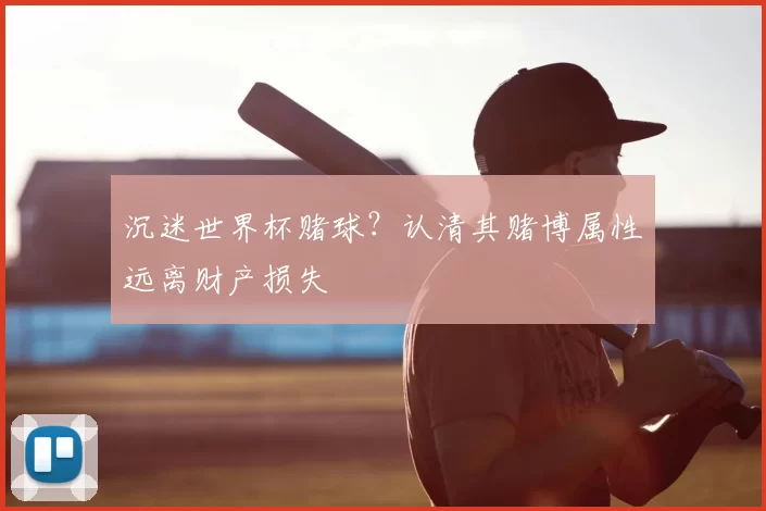 沉迷世界杯赌球？认清其赌博属性远离财产损失