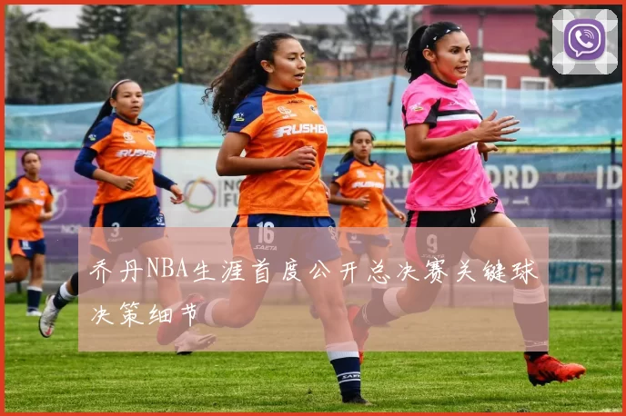 乔丹NBA生涯首度公开总决赛关键球决策细节