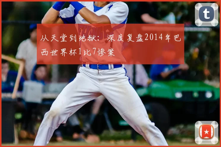 从天堂到地狱:深度复盘2014年巴西世界杯1比7惨案
