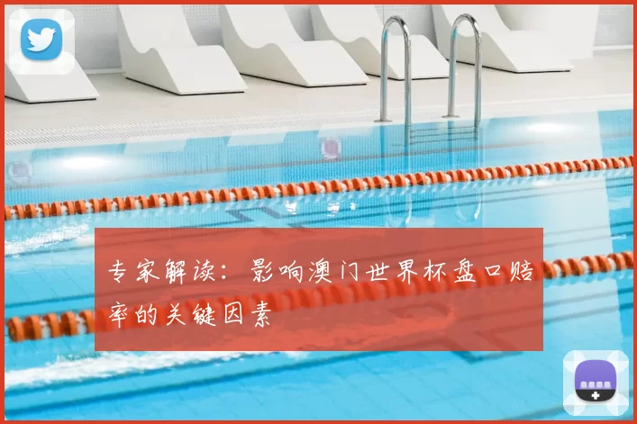专家解读：影响澳门世界杯盘口赔率的关键因素