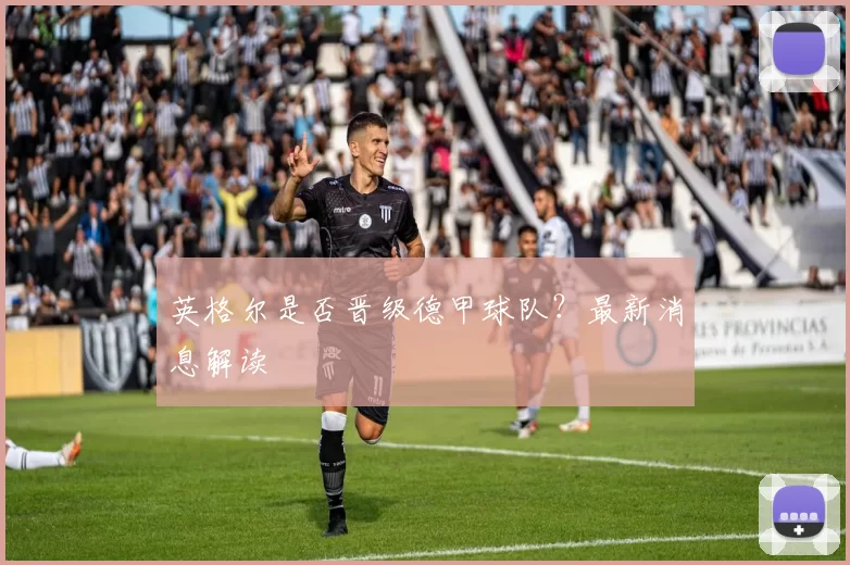 英格尔是否晋级德甲球队？最新消息解读